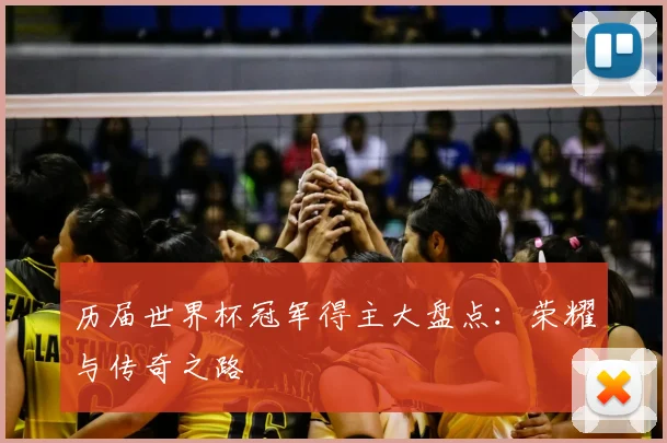 历届世界杯冠军得主大盘点：荣耀与传奇之路