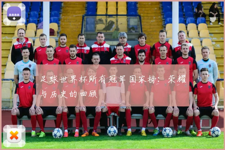 足球世界杯所有冠军国家榜:荣耀与历史的回顾