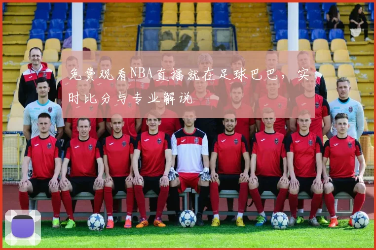 免费观看NBA直播就在足球巴巴,实时比分与专业解说