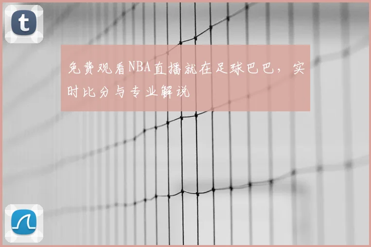 免费观看NBA直播就在足球巴巴，实时比分与专业解说