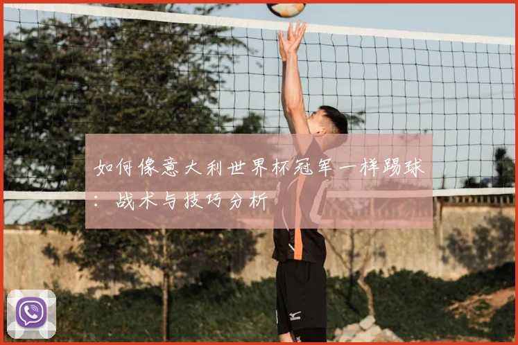 如何像意大利世界杯冠军一样踢球:战术与技巧分析