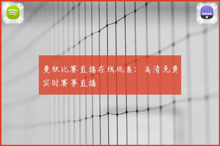曼联比赛直播在线观看：高清免费实时赛事直播