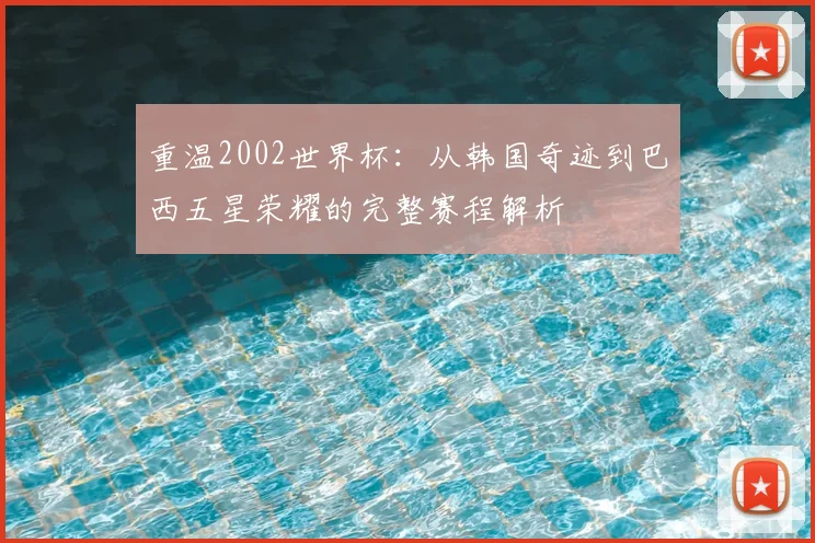 重温2002世界杯：从韩国奇迹到巴西五星荣耀的完整赛程解析